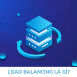 Load Balancing là gì? Phương thức tối ưu hoá hiệu suất máy chủ